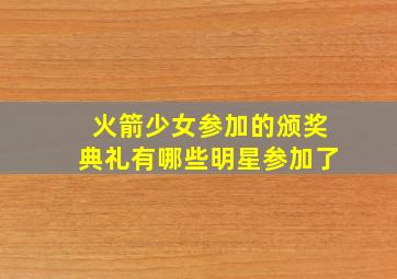 火箭少女参加的颁奖典礼有哪些明星参加了