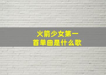 火箭少女第一首单曲是什么歌