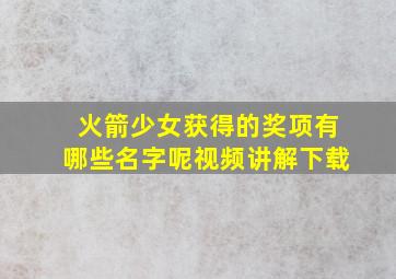 火箭少女获得的奖项有哪些名字呢视频讲解下载