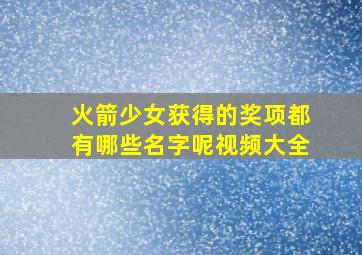 火箭少女获得的奖项都有哪些名字呢视频大全