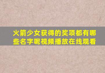 火箭少女获得的奖项都有哪些名字呢视频播放在线观看