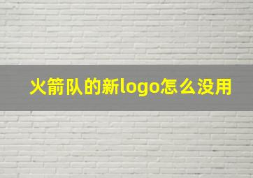 火箭队的新logo怎么没用