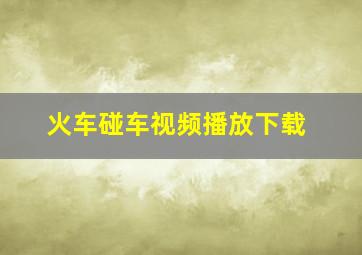 火车碰车视频播放下载