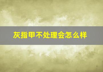 灰指甲不处理会怎么样