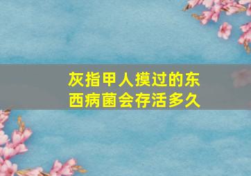 灰指甲人摸过的东西病菌会存活多久