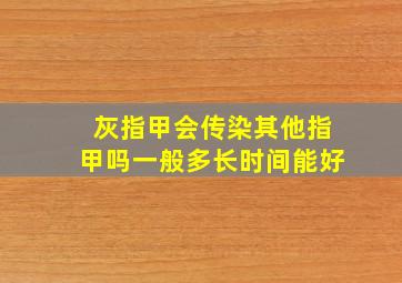 灰指甲会传染其他指甲吗一般多长时间能好