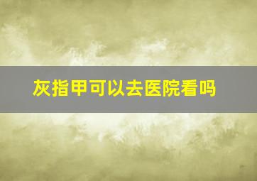 灰指甲可以去医院看吗