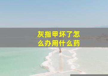 灰指甲坏了怎么办用什么药