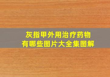 灰指甲外用治疗药物有哪些图片大全集图解