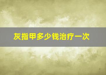 灰指甲多少钱治疗一次