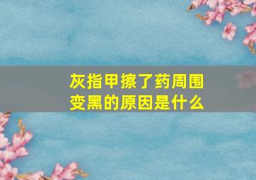 灰指甲擦了药周围变黑的原因是什么