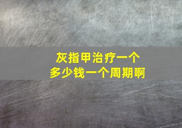 灰指甲治疗一个多少钱一个周期啊