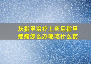 灰指甲治疗上药后指甲疼痛怎么办呢吃什么药