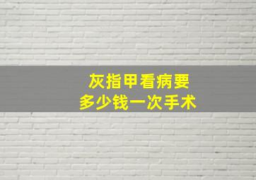 灰指甲看病要多少钱一次手术