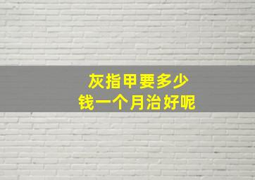 灰指甲要多少钱一个月治好呢