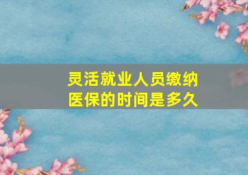 灵活就业人员缴纳医保的时间是多久