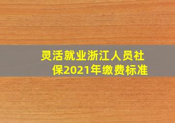 灵活就业浙江人员社保2021年缴费标准