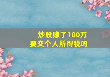 炒股赚了100万要交个人所得税吗