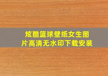 炫酷篮球壁纸女生图片高清无水印下载安装