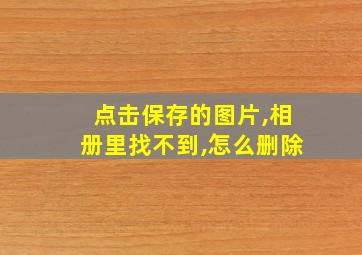 点击保存的图片,相册里找不到,怎么删除