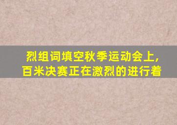 烈组词填空秋季运动会上,百米决赛正在激烈的进行着