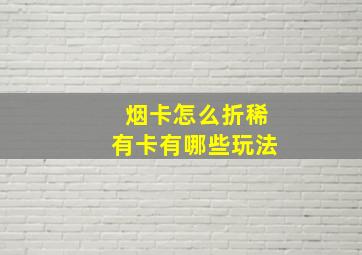 烟卡怎么折稀有卡有哪些玩法