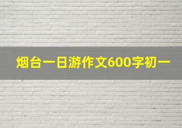 烟台一日游作文600字初一