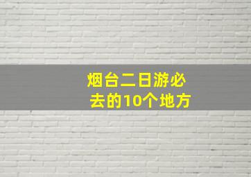 烟台二日游必去的10个地方