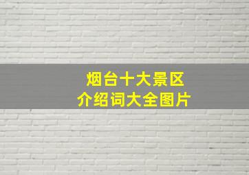 烟台十大景区介绍词大全图片