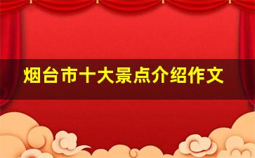 烟台市十大景点介绍作文