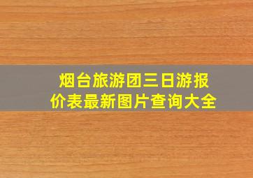 烟台旅游团三日游报价表最新图片查询大全