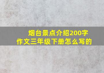 烟台景点介绍200字作文三年级下册怎么写的