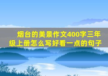 烟台的美景作文400字三年级上册怎么写好看一点的句子