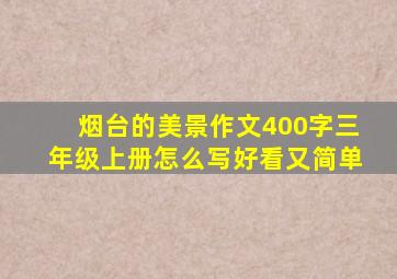 烟台的美景作文400字三年级上册怎么写好看又简单