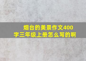 烟台的美景作文400字三年级上册怎么写的啊