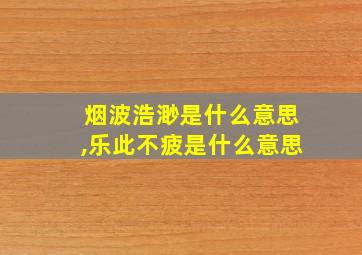 烟波浩渺是什么意思,乐此不疲是什么意思