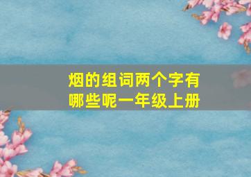 烟的组词两个字有哪些呢一年级上册