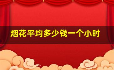 烟花平均多少钱一个小时