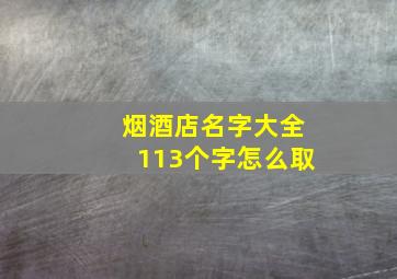 烟酒店名字大全113个字怎么取