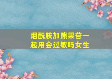 烟酰胺加熊果苷一起用会过敏吗女生