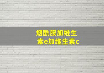 烟酰胺加维生素e加维生素c