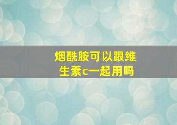 烟酰胺可以跟维生素c一起用吗