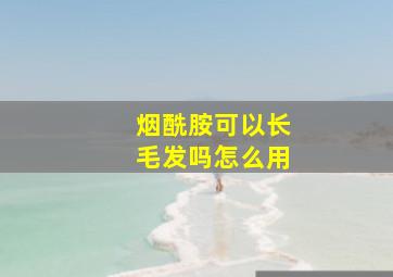 烟酰胺可以长毛发吗怎么用