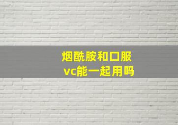 烟酰胺和口服vc能一起用吗