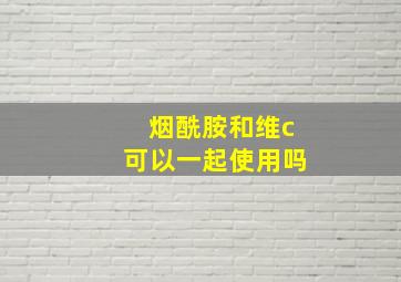 烟酰胺和维c可以一起使用吗