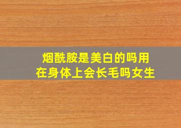 烟酰胺是美白的吗用在身体上会长毛吗女生