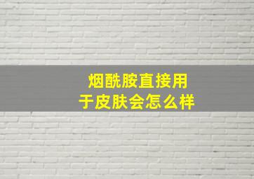 烟酰胺直接用于皮肤会怎么样