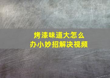 烤漆味道大怎么办小妙招解决视频