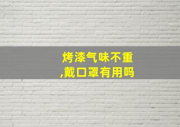 烤漆气味不重,戴口罩有用吗