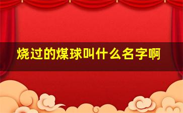 烧过的煤球叫什么名字啊